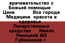 врачевательство с Божьей помощью › Цена ­ 5 000 - Все города Медицина, красота и здоровье » Лекарственные средства   . Ямало-Ненецкий АО,Губкинский г.